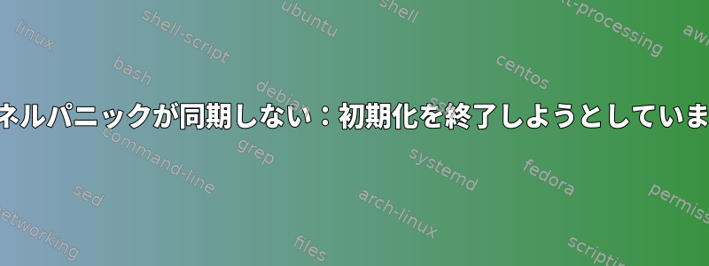 カーネルパニックが同期しない：初期化を終了しようとしています。