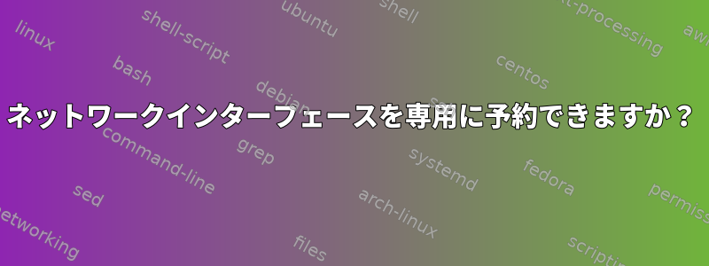 ネットワークインターフェースを専用に予約できますか？