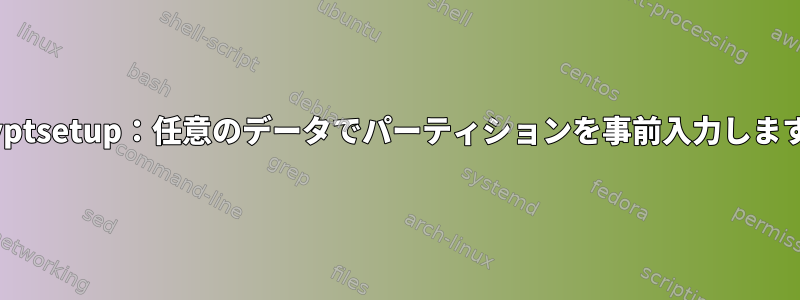 Cryptsetup：任意のデータでパーティションを事前入力します。