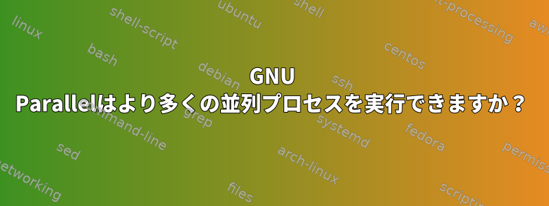 GNU Parallelはより多くの並列プロセスを実行できますか？