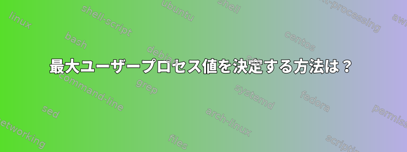 最大ユーザープロセス値を決定する方法は？