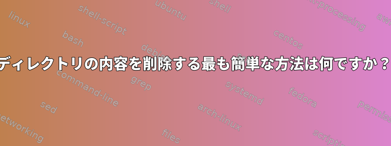 ディレクトリの内容を削除する最も簡単な方法は何ですか？