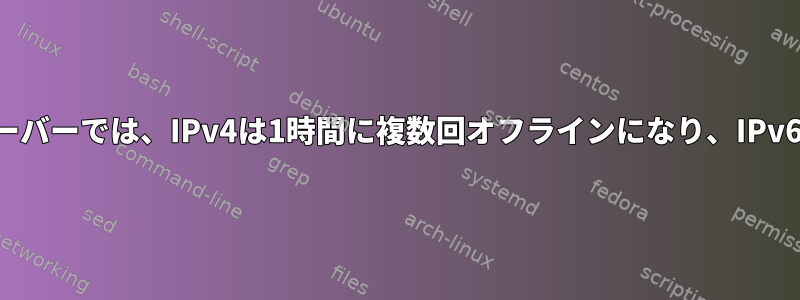 ヘッドレスリモートサーバーでは、IPv4は1時間に複数回オフラインになり、IPv6は影響を受けません。