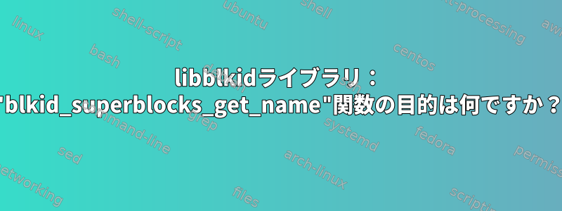 libblkidライブラリ： "blkid_superblocks_get_name"関数の目的は何ですか？