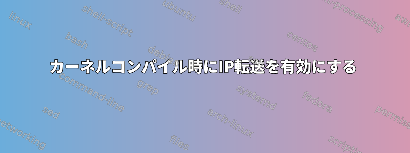 カーネルコンパイル時にIP転送を有効にする