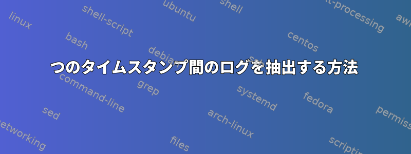 2つのタイムスタンプ間のログを抽出する方法