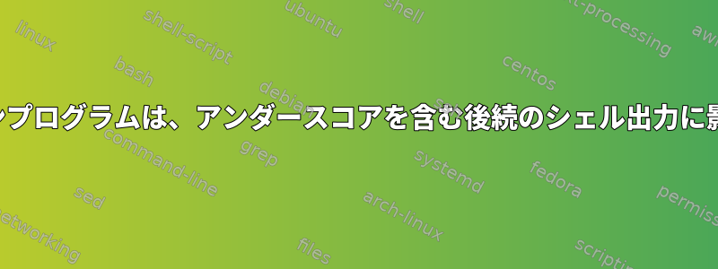 コマンドラインプログラムは、アンダースコアを含む後続のシェル出力に影響しますか？