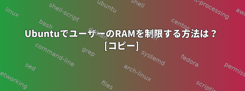 UbuntuでユーザーのRAMを制限する方法は？ [コピー]