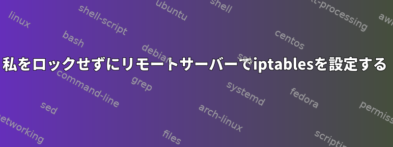 私をロックせずにリモートサーバーでiptablesを設定する