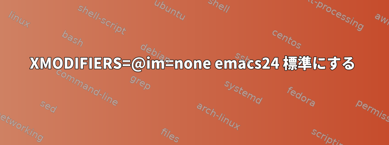 XMODIFIERS=@im=none emacs24 標準にする