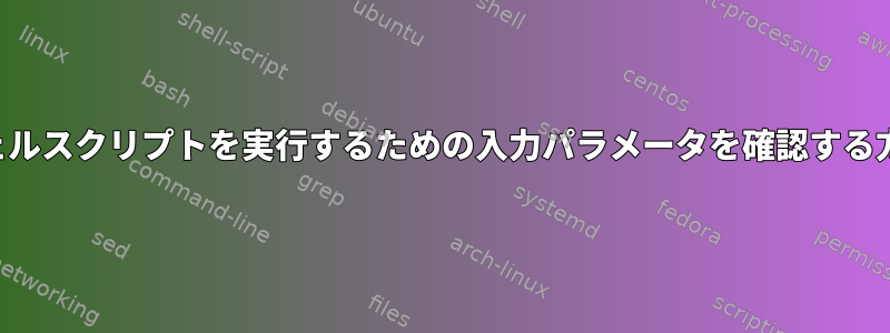 シェルスクリプトを実行するための入力パラメータを確認する方法