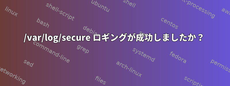 /var/log/secure ロギングが成功しましたか？