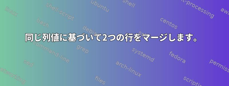 同じ列値に基づいて2つの行をマージします。