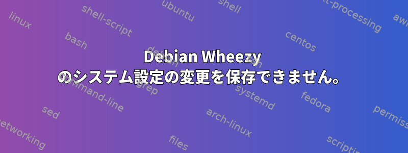 Debian Wheezy のシステム設定の変更を保存できません。