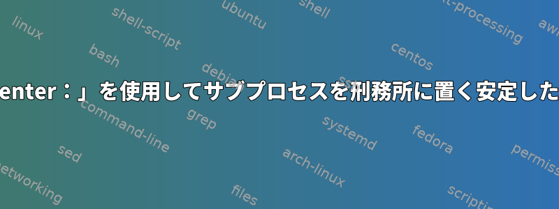 「nsenter：」を使用してサブプロセスを刑務所に置く安定した方法