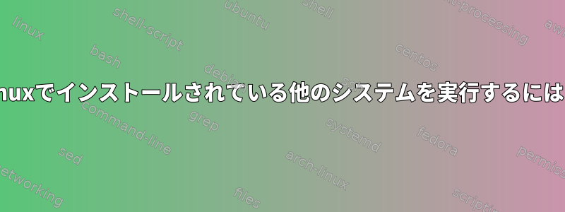 Linuxでインストールされている他のシステムを実行するには？