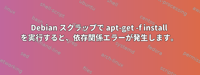 Debian スクラップで apt-get -f install を実行すると、依存関係エラーが発生します。