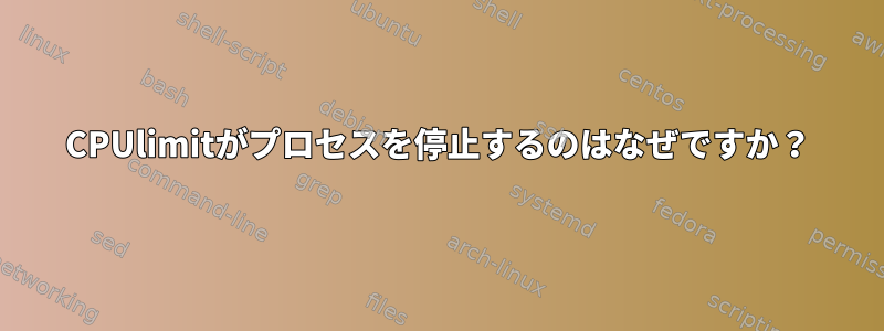 CPUlimitがプロセスを停止するのはなぜですか？