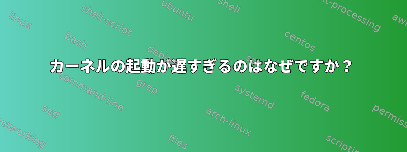 カーネルの起動が遅すぎるのはなぜですか？