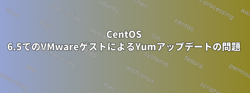 CentOS 6.5でのVMwareゲストによるYumアップデートの問題