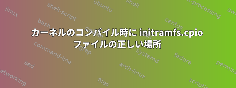 カーネルのコンパイル時に initramfs.cpio ファイルの正しい場所