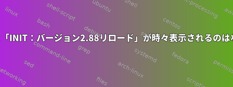 コンソールに「INIT：バージョン2.88リロード」が時々表示されるのはなぜですか？