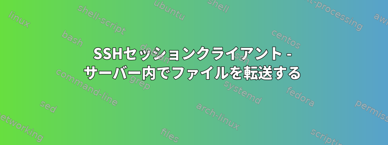 SSHセッションクライアント - サーバー内でファイルを転送する