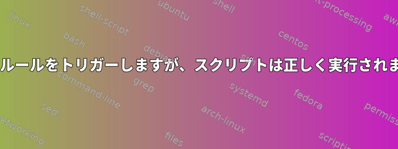 udevはルールをトリガーしますが、スクリプトは正しく実行されません。