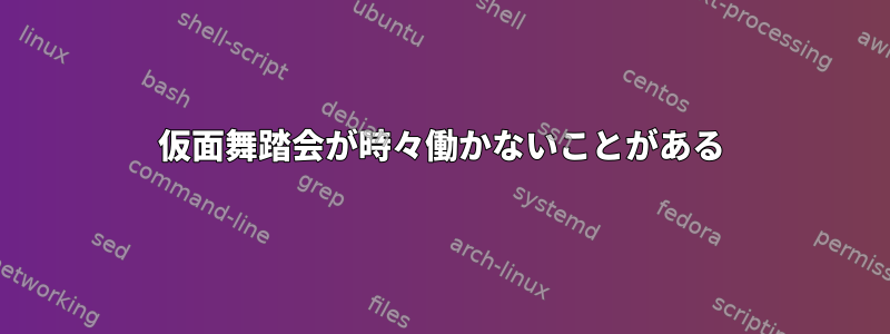 仮面舞踏会が時々働かないことがある