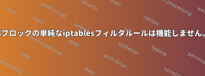 101/8ブロックの単純なiptablesフィルタルールは機能しません。