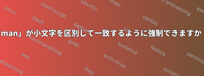 「man」が小文字を区別して一致するように強制できますか？