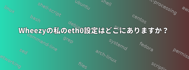 Wheezyの私のeth0設定はどこにありますか？