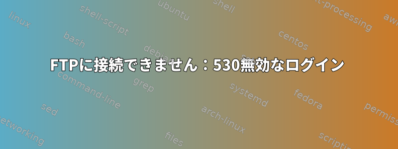 FTPに接続できません：530無効なログイン