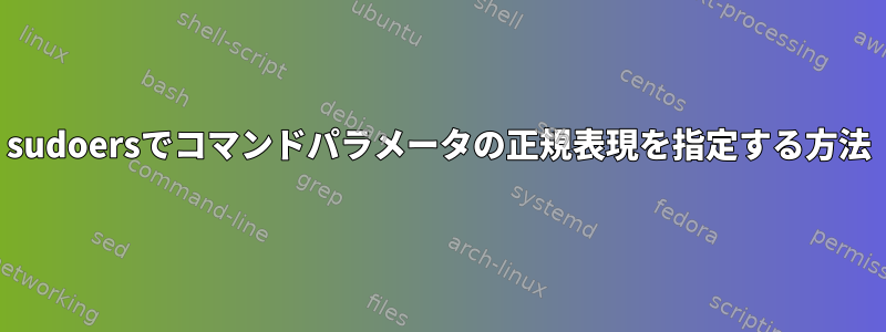 sudoersでコマンドパラメータの正規表現を指定する方法