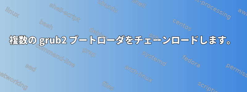 複数の grub2 ブートローダをチェーンロードします。