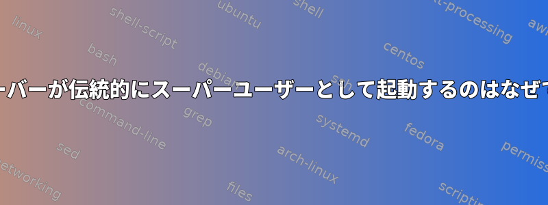 Webサーバーが伝統的にスーパーユーザーとして起動するのはなぜですか？