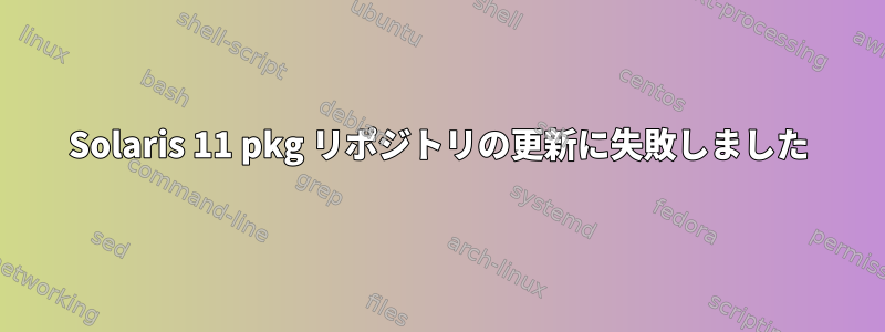 Solaris 11 pkg リポジトリの更新に失敗しました