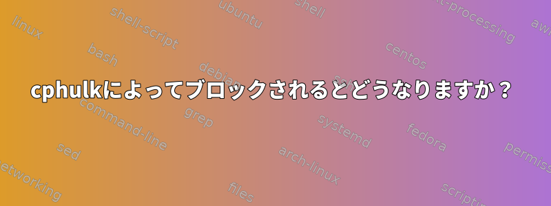 cphulkによってブロックされるとどうなりますか？