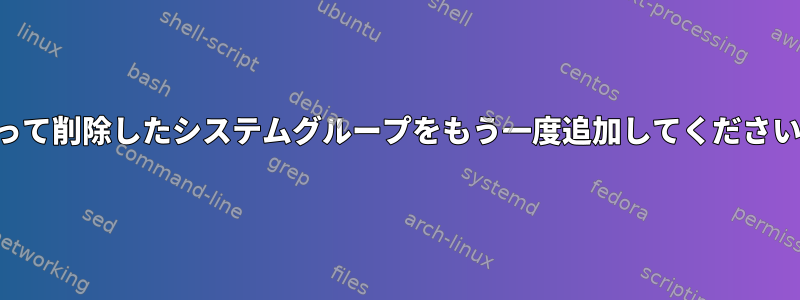 誤って削除したシステムグループをもう一度追加してください。