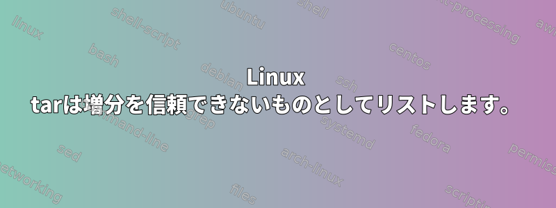 Linux tarは増分を信頼できないものとしてリストします。