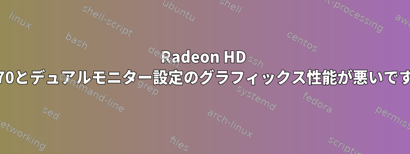 Radeon HD 5770とデュアルモニター設定のグラフィックス性能が悪いです。