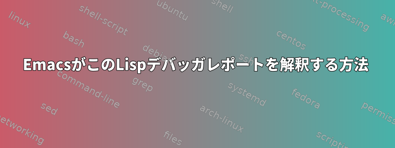 EmacsがこのLispデバッガレポートを解釈する方法