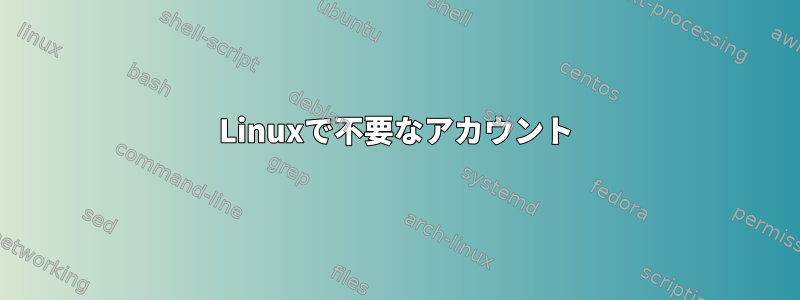 Linuxで不要なアカウント