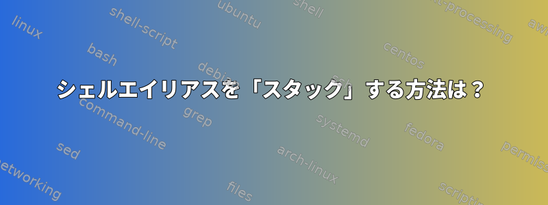 シェルエイリアスを「スタック」する方法は？