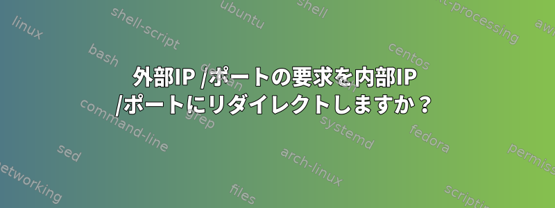 外部IP /ポートの要求を内部IP /ポートにリダイレクトしますか？