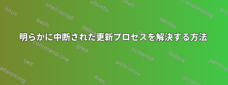 明らかに中断された更新プロセスを解決する方法