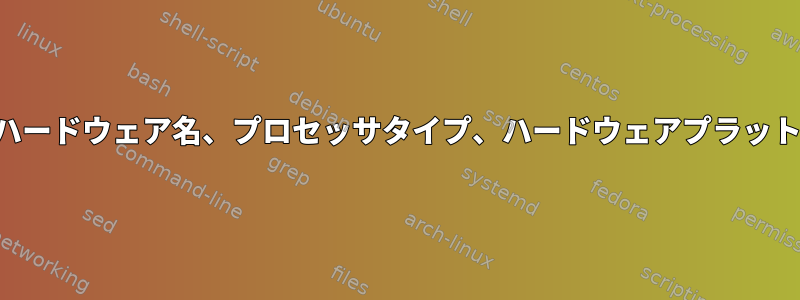 システムハードウェア名、プロセッサタイプ、ハードウェアプラットフォーム