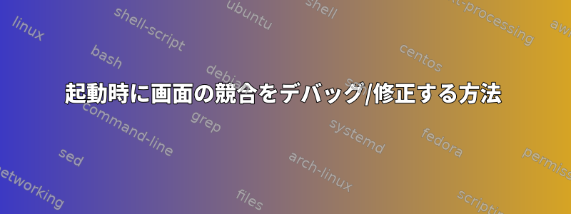 起動時に画面の競合をデバッグ/修正する方法