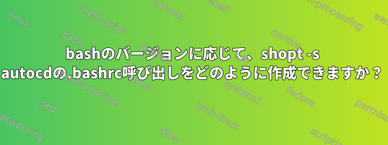 bashのバージョンに応じて、shopt -s autocdの.bashrc呼び出しをどのように作成できますか？