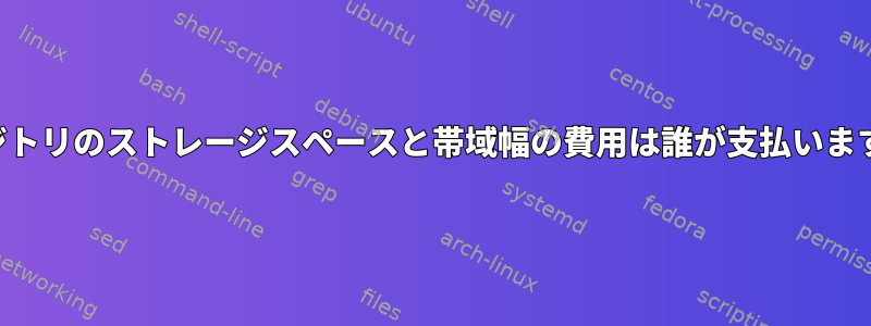 リポジトリのストレージスペースと帯域幅の費用は誰が支払いますか？